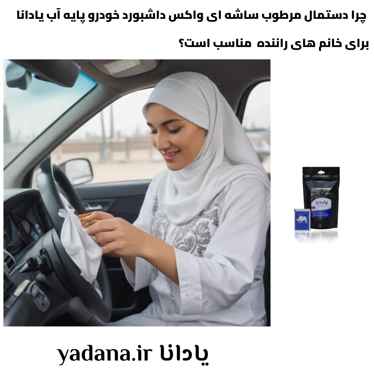 چرا دستمال مرطوب ساشه ای واکس داشبورد خودرو پایه آب یادانا برای خانم های راننده مناسب است؟